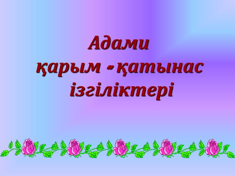 Адами  қарым - қатынас  ізгіліктері